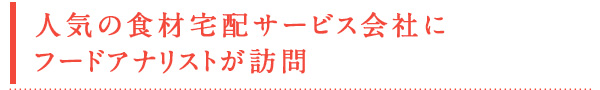 人気の食材宅配サービス会社にフードアナリストが訪問